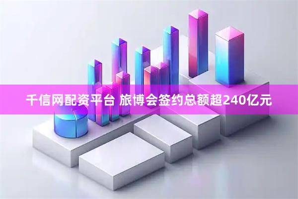 千信网配资平台 旅博会签约总额超240亿元