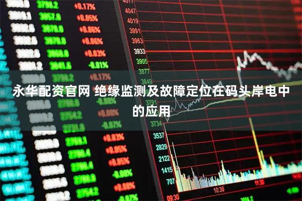 永华配资官网 绝缘监测及故障定位在码头岸电中的应用