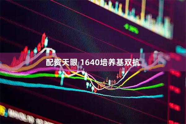 配资天眼 1640培养基双抗