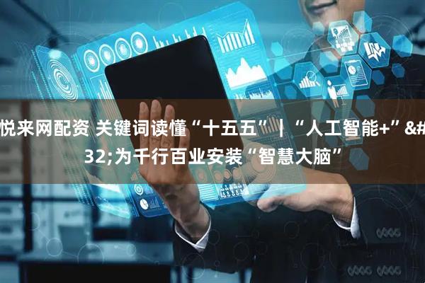 悦来网配资 关键词读懂“十五五”｜“人工智能+” 为千行百业安装“智慧大脑”