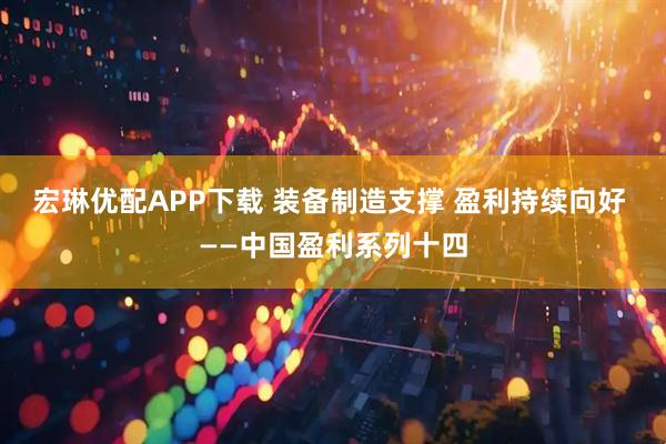 宏琳优配APP下载 装备制造支撑 盈利持续向好 ——中国盈利系列十四