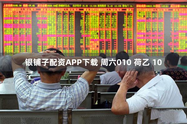 银铺子配资APP下载 周六010 荷乙 10