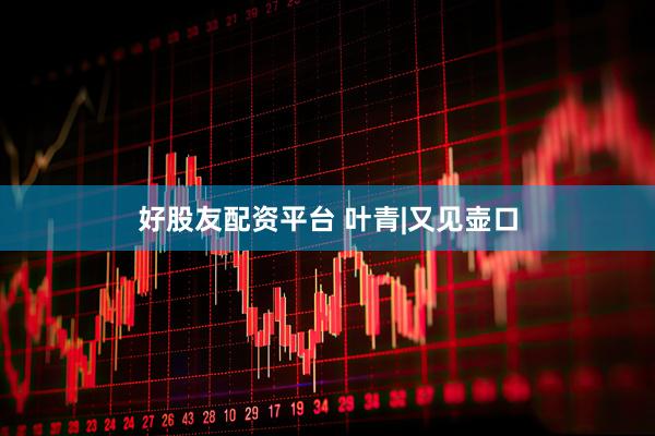 好股友配资平台 叶青|又见壶口