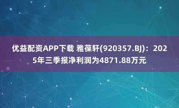 优益配资APP下载 雅葆轩(920357.BJ)：2025年三季报净利润为4871.88万元