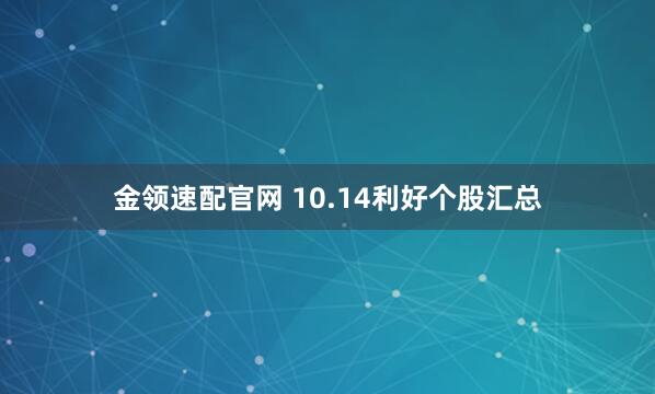 金领速配官网 10.14利好个股汇总
