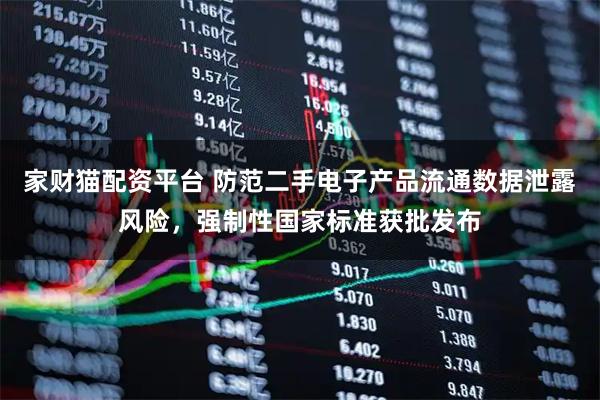 家财猫配资平台 防范二手电子产品流通数据泄露风险，强制性国家标准获批发布