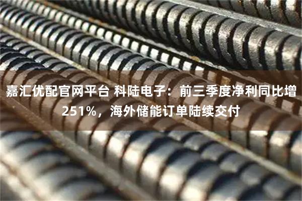 嘉汇优配官网平台 科陆电子：前三季度净利同比增251%，海外储能订单陆续交付