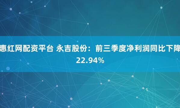惠红网配资平台 永吉股份：前三季度净利润同比下降22.94%