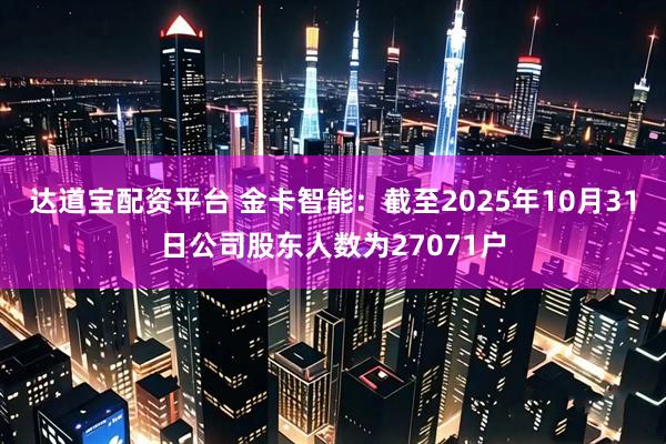 达道宝配资平台 金卡智能：截至2025年10月31日公司股东人数为27071户