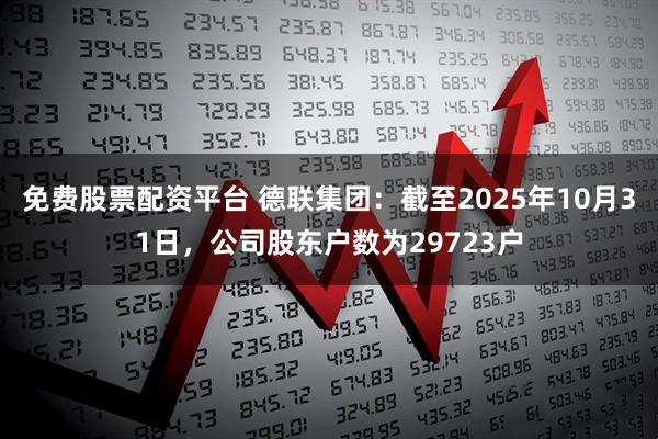 免费股票配资平台 德联集团：截至2025年10月31日，公司股东户数为29723户