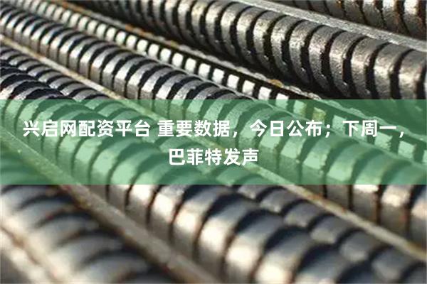 兴启网配资平台 重要数据，今日公布；下周一，巴菲特发声