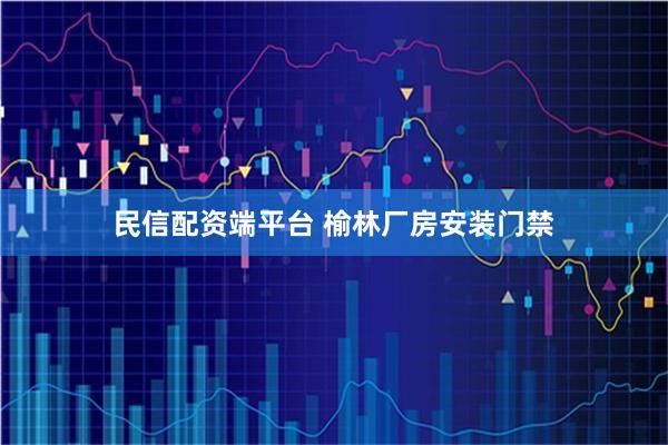 民信配资端平台 榆林厂房安装门禁