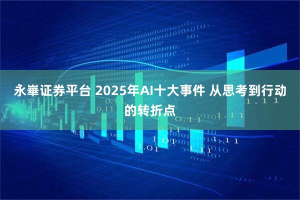 永崋证券平台 2025年AI十大事件 从思考到行动的转折点