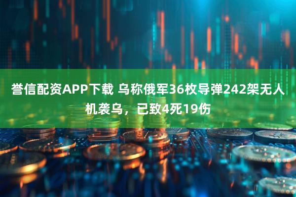 誉信配资APP下载 乌称俄军36枚导弹242架无人机袭乌，已致4死19伤