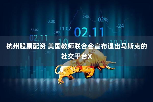 杭州股票配资 美国教师联合会宣布退出马斯克的社交平台X