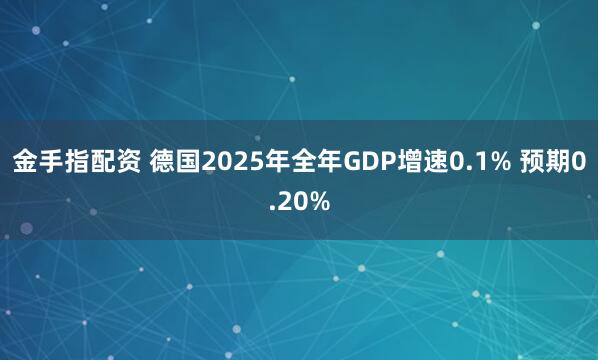 金手指配资 德国2025年全年GDP增速0.1% 预期0.20%