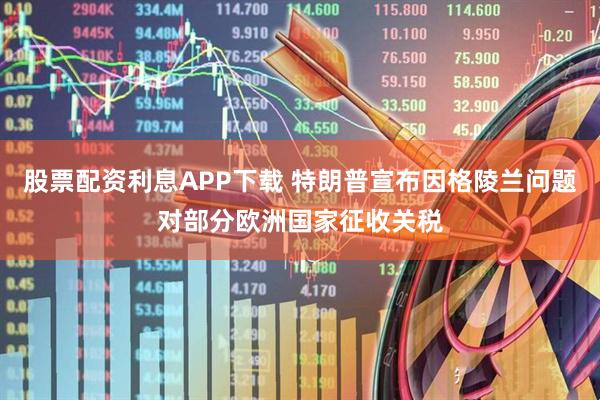 股票配资利息APP下载 特朗普宣布因格陵兰问题对部分欧洲国家征收关税