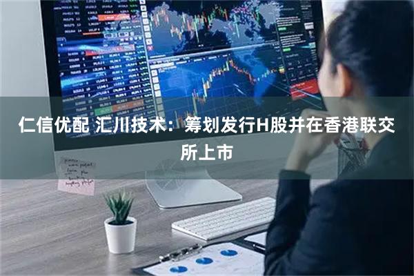 仁信优配 汇川技术：筹划发行H股并在香港联交所上市