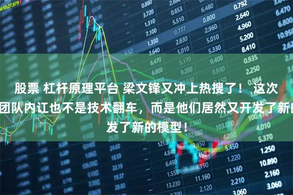 股票 杠杆原理平台 梁文锋又冲上热搜了！ 这次既不是团队内讧也不是技术翻车，而是他们居然又开发了新的模型！