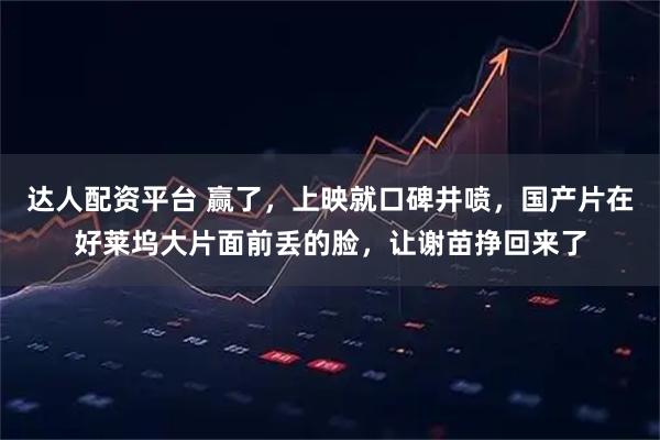 达人配资平台 赢了，上映就口碑井喷，国产片在好莱坞大片面前丢的脸，让谢苗挣回来了
