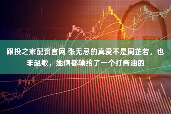 跟投之家配资官网 张无忌的真爱不是周芷若，也非赵敏，她俩都输给了一个打酱油的
