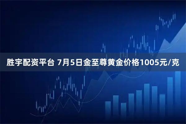 胜宇配资平台 7月5日金至尊黄金价格1005元/克