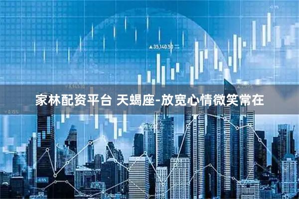 家林配资平台 天蝎座-放宽心情微笑常在