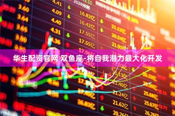 华生配资官网 双鱼座-将自我潜力最大化开发