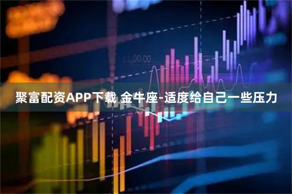 聚富配资APP下载 金牛座-适度给自己一些压力