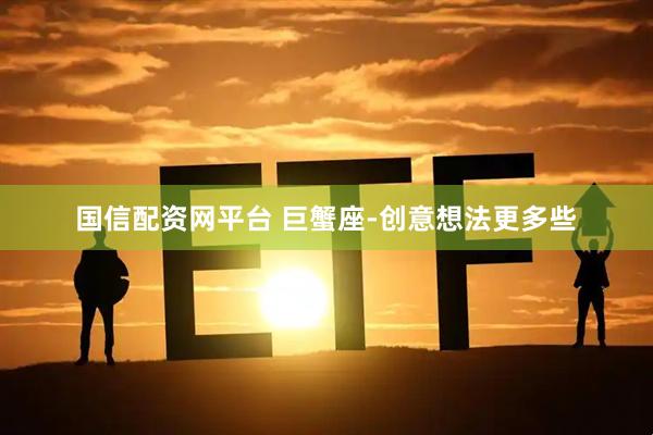 国信配资网平台 巨蟹座-创意想法更多些