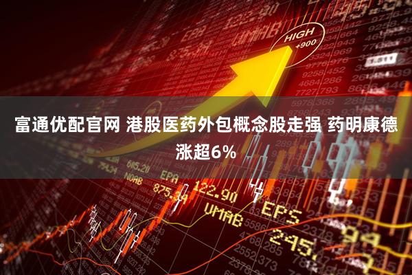 富通优配官网 港股医药外包概念股走强 药明康德涨超6%