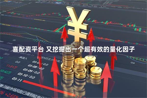 喜配资平台 又挖掘出一个超有效的量化因子