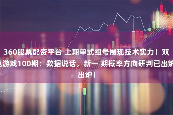 360股票配资平台 上期单式组号展现技术实力！双色游戏100期：数据说话，新一 期概率方向研判已出炉！