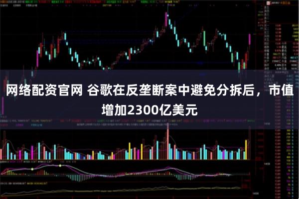 网络配资官网 谷歌在反垄断案中避免分拆后，市值增加2300亿美元