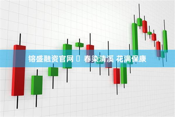 镕盛融资官网 ​春染清溪 花满保康