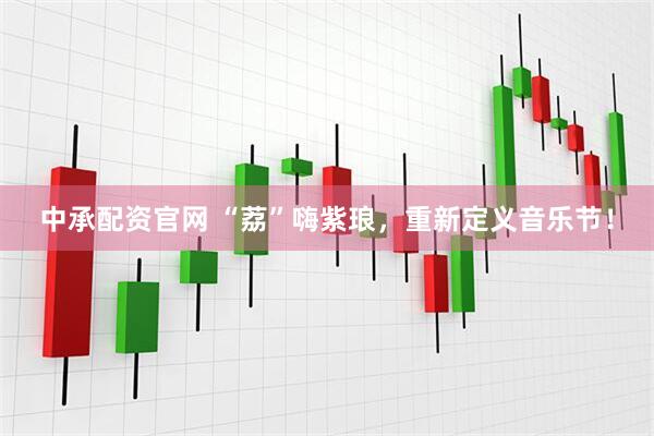 中承配资官网 “荔”嗨紫琅，重新定义音乐节！